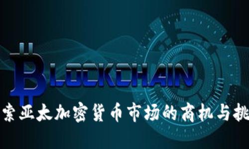 探索亚太加密货币市场的商机与挑战