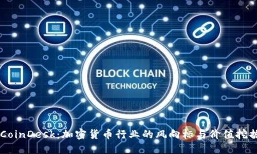 解读CoinDesk：加密货币行业的风向标与价值挖掘平台