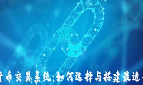 
全面解析加密货币交易系统：如何选择与搭建最适合你的交易平台