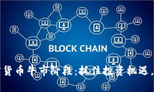 深入解析加密货币牛市阶段：抓住投资机遇，获得丰厚收益