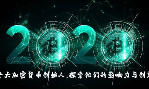 揭秘十大加密货币创始人，探索他们的影响力与创新之路