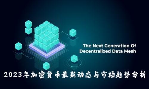 2023年加密货币最新动态与市场趋势分析