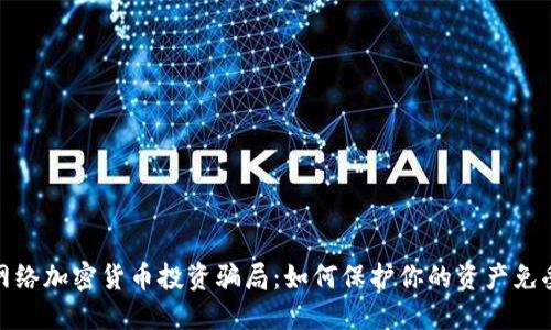揭穿网络加密货币投资骗局：如何保护你的资产免受诈骗