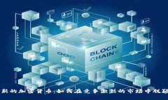 开发新的加密货币：如何在竞争激烈的市场中脱