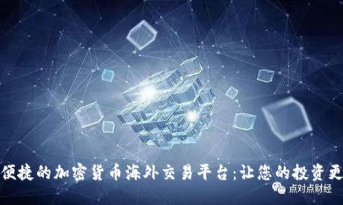 安全又便捷的加密货币海外交易平台：让您的投资更具收益