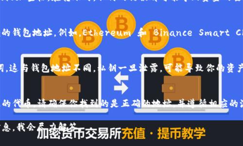 钱包地址通常是由区块链钱包生成的，具体的钱包地址会根据不同的加密货币而有所不同。如果你指的是某种特定的加密货币，比如TP（假设是某种通用代币），你需要在使用的区块链平台或钱包中获取相关信息。

以下是如何找到特定加密货币钱包地址的一些步骤：

1. 登录你的钱包
首先，你需要登录你所使用的加密货币钱包。这可以是桌面钱包、移动钱包或在线钱包。确保你使用的是官方或可靠的钱包服务，以避免安全问题。

2. 查找钱包地址
在登录后，进入“接收”或“收款”页面。通常，钱包界面会有明显的按钮或选项，让你找到自己的钱包地址。在此页面上，你会看到一串字母和数字组合，这就是你的钱包地址。

3. 注意地址复制问题
钱包地址通常是以字母和数字组成的长字符串，复制时请确保完整，没有遗漏或附加空格。在转账时，任何的错误都可能导致资金的丢失。

4. 确认网络类型
如果你在使用多个区块链或同种加密货币的不同网络，请确保你选择的是正确的钱包地址。例如，Ethereum 和 Binance Smart Chain 都可以使用相同类型的代币，但它们的地址和网络是不同的。

5. 额外的安全措施
在获取和分享你的钱包地址时，务必保持安全。不要随意分享你的私钥或助记词，这与钱包地址不同，私钥一旦泄露，可能导致你的资产被窃取。

总结
每种加密货币都有其特定的钱包地址格式和生成方式。如果TP指的是某种特定的代币，请确保你找到的是正确的地址，并遵循相应的流程进行安全操作。

如果你有更多具体的关于TP或者任何其他加密货币钱包的问题，请提供更多信息，我会尽力解答。