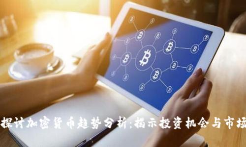 深入探讨加密货币趋势分析：揭示投资机会与市场动向