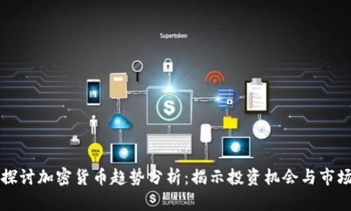深入探讨加密货币趋势分析：揭示投资机会与市场动向