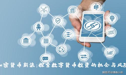 加密货币新浪：探索数字货币投资的机会与风险