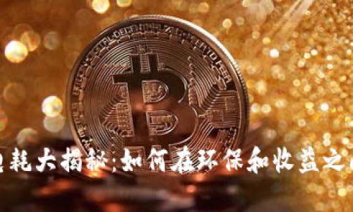 加密货币挖矿电耗大揭秘：如何在环保和收益之间获得最佳平衡