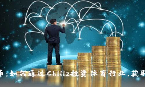CHZ加密货币：如何通过Chiliz投资体育行业，获取收益与价值