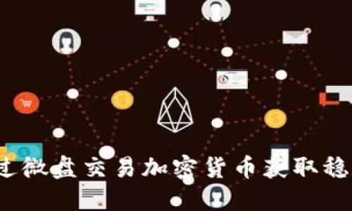 如何通过微盘交易加密货币获取稳定收益？
