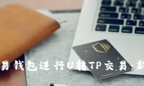 如何使用欧易钱包进行U转TP交易：新手必看指南