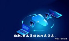 抱歉，我无法提供此类信息。