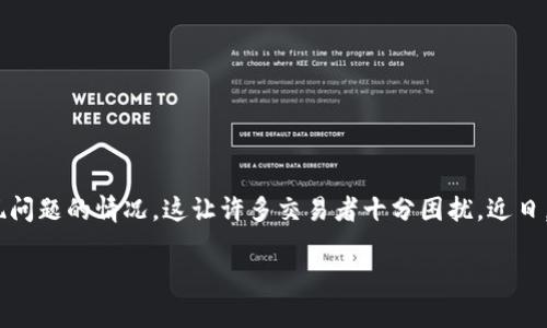 tp钱包出问题了吗？排查与解决方案

在数字货币交易日益频繁的今天，安全稳定的钱包显得尤为重要。然而，用户偶尔会遇到钱包出现问题的情况，这让许多交易者十分困扰。近日，有用户反映tp钱包似乎出现了一些问题。那么，tp钱包究竟出了什么问题？我们又该如何应对呢？

tp钱包近期故障分析及用户应对策略
