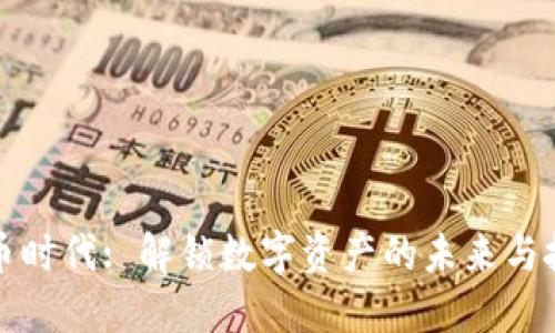 加密货币时代: 解锁数字资产的未来与投资潜力