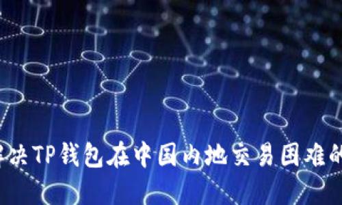 如何解决TP钱包在中国内地交易困难的问题？