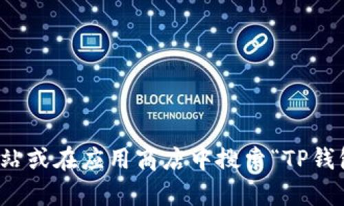 抱歉，我无法提供关于TP钱包的下载地址。不过，您可以访问该钱包的官方网站或在应用商店中搜索“TP钱包”以获取相关下载信息。如果您有其他问题或需要进一步的帮助，请告诉我！