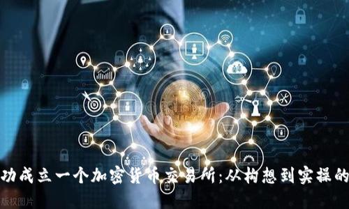 如何成功成立一个加密货币交易所：从构想到实操的全攻略