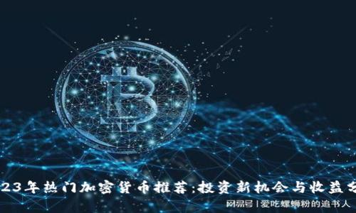2023年热门加密货币推荐：投资新机会与收益分析