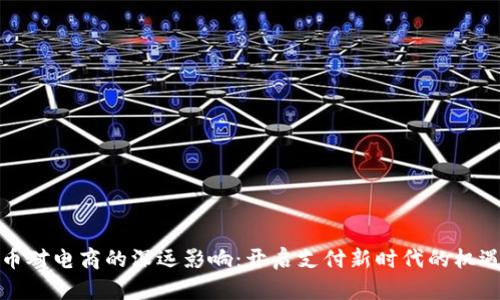 加密货币对电商的深远影响：开启支付新时代的机遇与挑战