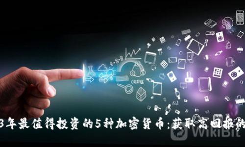2023年最值得投资的5种加密货币：获取高回报的秘密