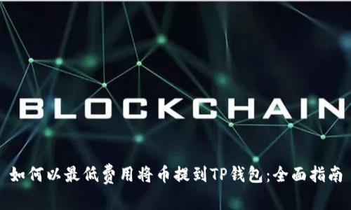 如何以最低费用将币提到TP钱包：全面指南