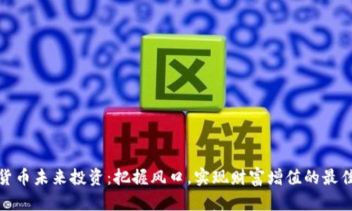 加密货币未来投资：把握风口，实现财富增值的最佳选择