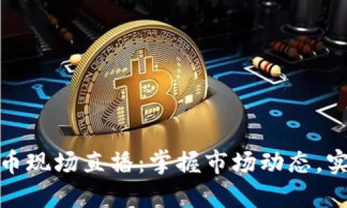 探索加密货币现场直播：掌握市场动态，实现投资收益