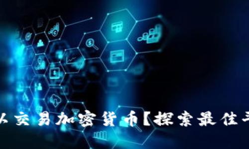 在哪里可以交易加密货币？探索最佳平台与收益