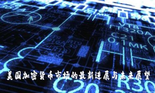 美国加密货币市场的最新进展与未来展望