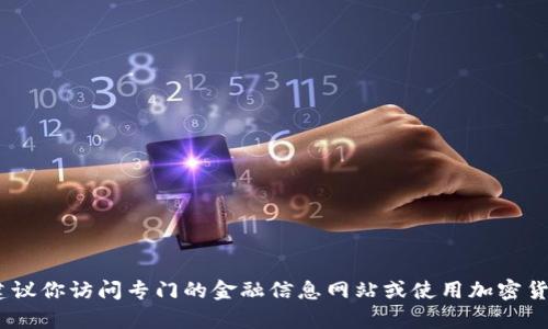 抱歉，我无法提供实时的加密货币价格信息。要获取最新的加密货币价格，建议你访问专门的金融信息网站或使用加密货币交易平台的应用程序。这些资源将帮助你获得最新和最准确的价格信息。