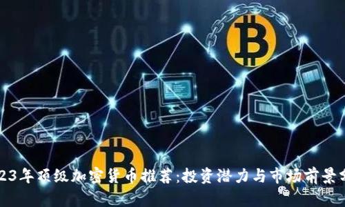 2023年顶级加密货币推荐：投资潜力与市场前景分析