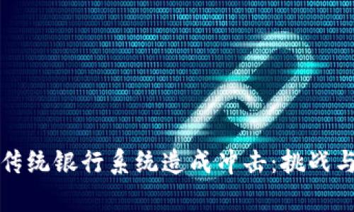 加密货币如何对传统银行系统造成冲击：挑战与机遇的深度分析