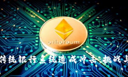 加密货币如何对传统银行系统造成冲击：挑战与机遇的深度分析