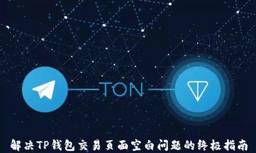 
解决TP钱包交易页面空白问题的终极指南