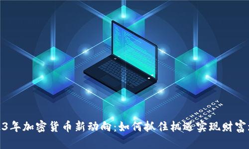 2023年加密货币新动向：如何抓住机遇实现财富增值