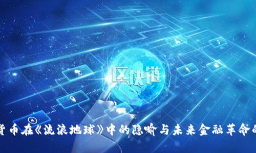 加密货币在《流浪地球》中的隐喻与未来金融革命的启示