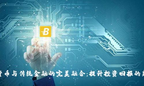 加密货币与传统金融的完美融合：提升投资回报的新时代