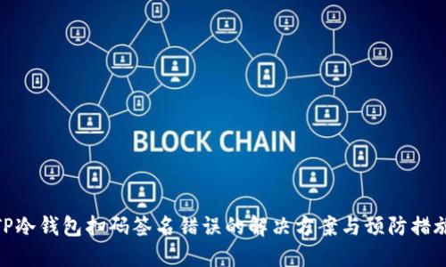 TP冷钱包扫码签名错误的解决方案与预防措施