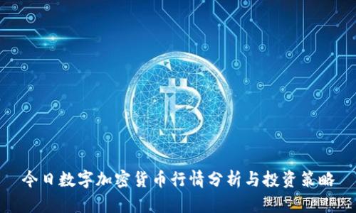 今日数字加密货币行情分析与投资策略