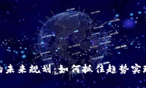 加密货币的未来规划：如何抓住趋势实现财富增值