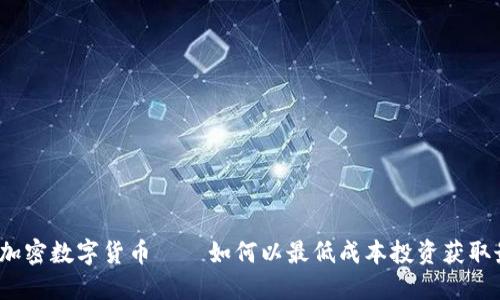 最便宜的加密数字货币——如何以最低成本投资获取最大收益？