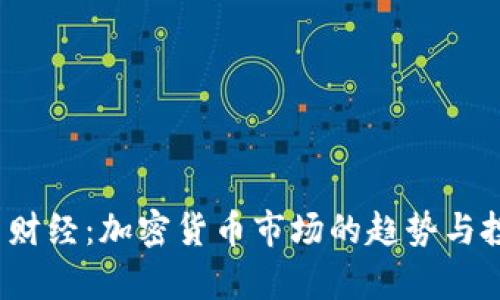 2023年今日财经：加密货币市场的趋势与投资机会分析