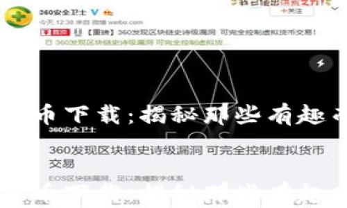 
    最奇葩加密货币下载：揭秘那些有趣而实用的数字资产


    最奇葩加密货币下载：揭秘那些有趣而实用的数字资产