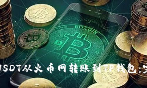如何安全快速地将USDT从火币网转账到TP钱包：完整指南与实用技巧