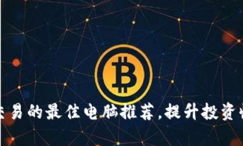 选择加密货币交易的最佳电脑推荐，提升投资收益的有效工具