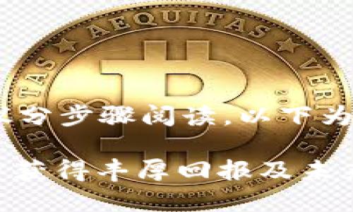 注意：由于内容会较长，建议分步骤阅读。以下为示例和关键词进行了标记。

如何利用加密货币TSH投资获得丰厚回报及未来展望