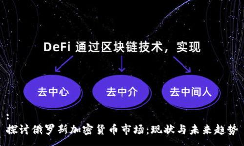 :
探讨俄罗斯加密货币市场：现状与未来趋势