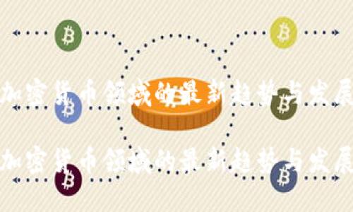 中国加密货币领域的最新趋势与发展机遇

中国加密货币领域的最新趋势与发展机遇